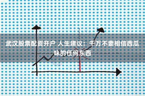 武汉股票配资开户 人生建议：千万不要相信西瓜味的任何东西