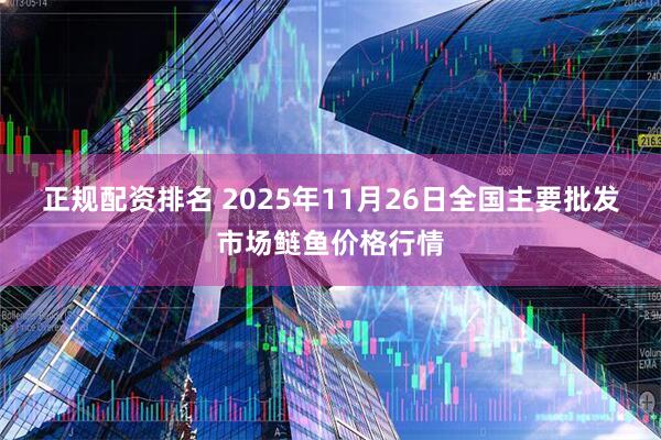 正规配资排名 2025年11月26日全国主要批发市场鲢鱼价格行情
