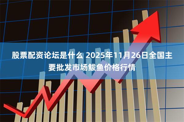 股票配资论坛是什么 2025年11月26日全国主要批发市场鲅鱼价格行情